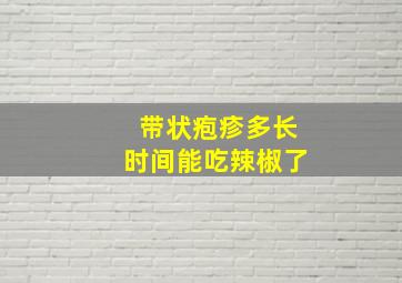 带状疱疹多长时间能吃辣椒了