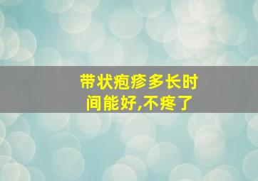 带状疱疹多长时间能好,不疼了