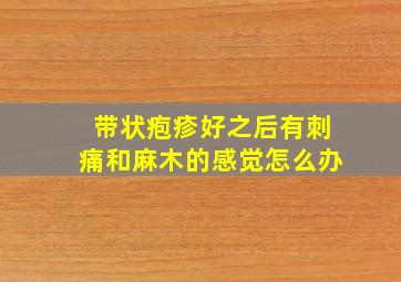 带状疱疹好之后有刺痛和麻木的感觉怎么办