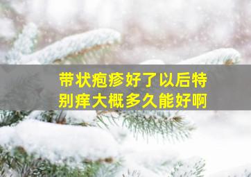 带状疱疹好了以后特别痒大概多久能好啊