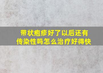 带状疱疹好了以后还有传染性吗怎么治疗好得快