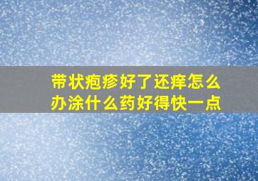 带状疱疹好了还痒怎么办涂什么药好得快一点