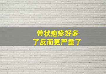 带状疱疹好多了反而更严重了