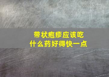 带状疱疹应该吃什么药好得快一点