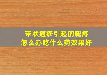 带状疱疹引起的腿疼怎么办吃什么药效果好