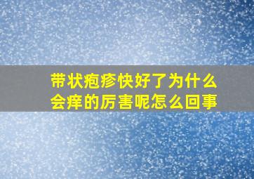 带状疱疹快好了为什么会痒的厉害呢怎么回事