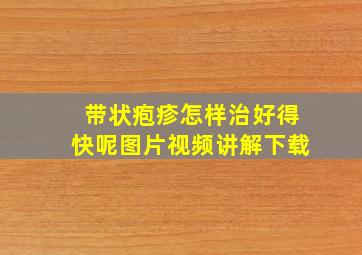 带状疱疹怎样治好得快呢图片视频讲解下载