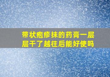 带状疱疹抹的药膏一层层干了越往后能好使吗