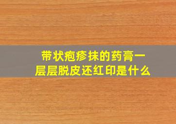 带状疱疹抹的药膏一层层脱皮还红印是什么