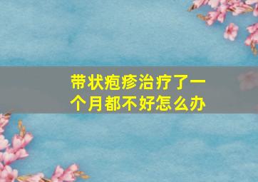 带状疱疹治疗了一个月都不好怎么办