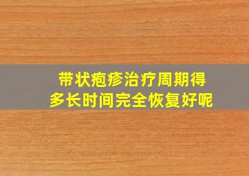 带状疱疹治疗周期得多长时间完全恢复好呢