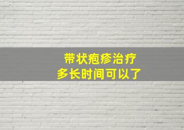 带状疱疹治疗多长时间可以了