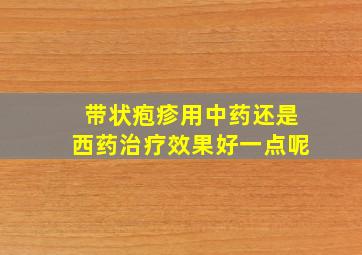 带状疱疹用中药还是西药治疗效果好一点呢