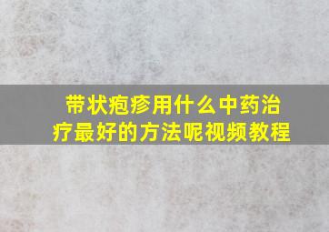 带状疱疹用什么中药治疗最好的方法呢视频教程