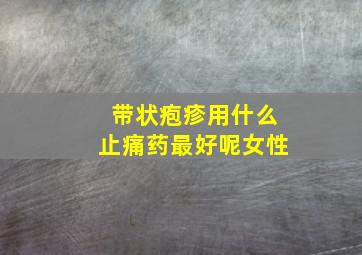 带状疱疹用什么止痛药最好呢女性