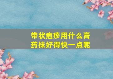 带状疱疹用什么膏药抹好得快一点呢