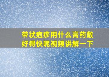 带状疱疹用什么膏药敷好得快呢视频讲解一下