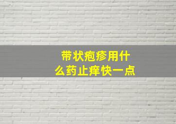 带状疱疹用什么药止痒快一点