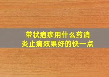 带状疱疹用什么药消炎止痛效果好的快一点