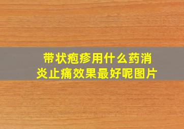 带状疱疹用什么药消炎止痛效果最好呢图片