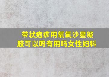 带状疱疹用氧氟沙星凝胶可以吗有用吗女性妇科