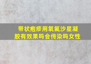 带状疱疹用氧氟沙星凝胶有效果吗会传染吗女性