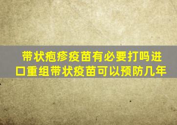 带状疱疹疫苗有必要打吗进口重组带状疫苗可以预防几年