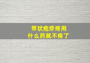 带状疱疹疼用什么药就不疼了