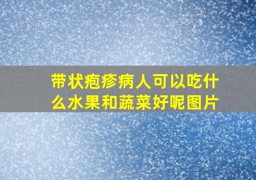 带状疱疹病人可以吃什么水果和蔬菜好呢图片