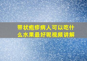 带状疱疹病人可以吃什么水果最好呢视频讲解