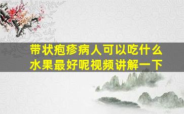 带状疱疹病人可以吃什么水果最好呢视频讲解一下