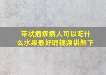 带状疱疹病人可以吃什么水果最好呢视频讲解下