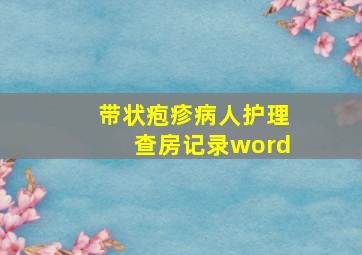 带状疱疹病人护理查房记录word