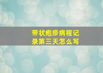 带状疱疹病程记录第三天怎么写