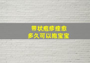 带状疱疹痊愈多久可以抱宝宝