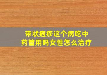 带状疱疹这个病吃中药管用吗女性怎么治疗