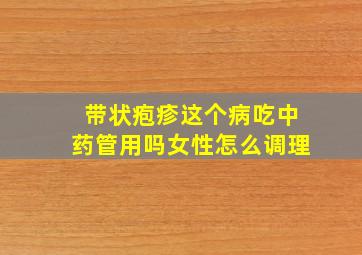 带状疱疹这个病吃中药管用吗女性怎么调理