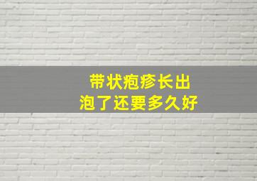 带状疱疹长出泡了还要多久好