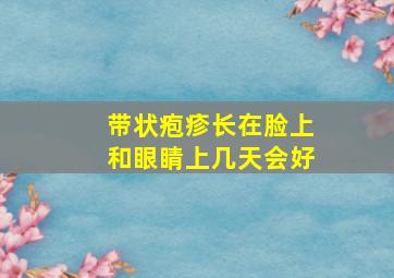 带状疱疹长在脸上和眼睛上几天会好