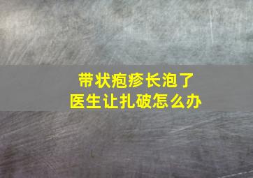 带状疱疹长泡了医生让扎破怎么办