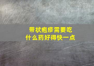 带状疱疹需要吃什么药好得快一点