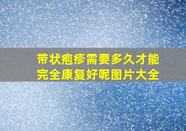 带状疱疹需要多久才能完全康复好呢图片大全