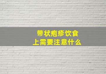 带状疱疹饮食上需要注意什么