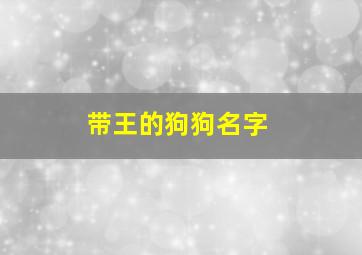 带王的狗狗名字