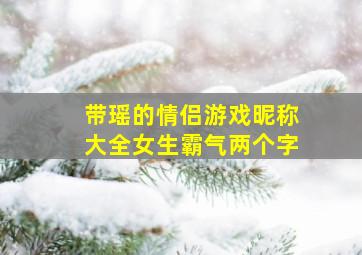 带瑶的情侣游戏昵称大全女生霸气两个字