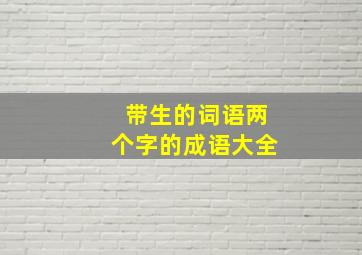 带生的词语两个字的成语大全