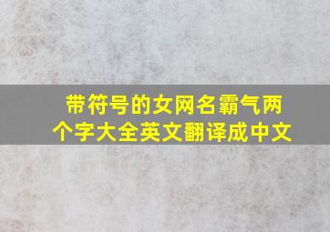 带符号的女网名霸气两个字大全英文翻译成中文