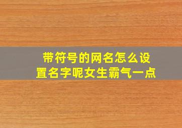 带符号的网名怎么设置名字呢女生霸气一点