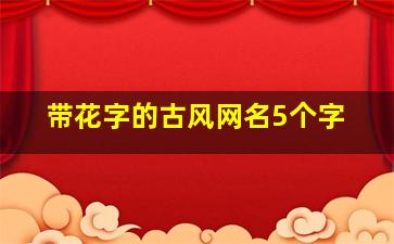 带花字的古风网名5个字