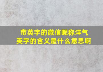 带英字的微信昵称洋气英字的含义是什么意思啊